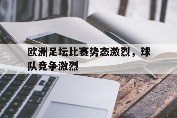 体育直播-欧洲足坛比赛势态激烈,球队竞争激烈吗